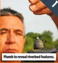  ??  ?? Plumb to reveal riverbed features.