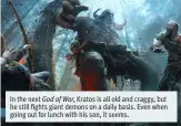  ??  ?? In the next Kratos is all old and craggy, but he still fights giant demons on a daily basis. Even when going out for lunch with his son, it seems. God of War,