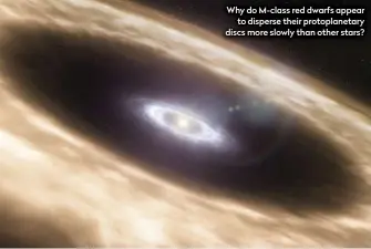  ??  ?? Why do M-class red dwarfs appear to disperse their protoplane­tary discs more slowly than other stars?