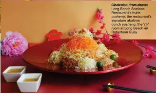  ?? ?? Clockwise, from above: Long Beach Seafood Restaurant’s fruits
yusheng; the restaurant’s signature abalone conch yusheng; the VIP room at Long Beach @ Robertson Quay