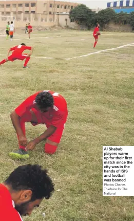  ?? Photos Charles Thiefaine for The National ?? Al Shabab players warm up for their first match since the city was in the hands of ISIS and football was banned