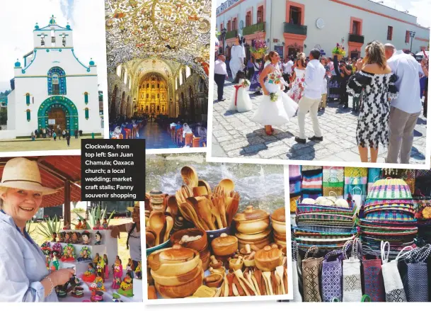  ??  ?? Clockwise, from top left: San Juan Chamula; Oaxaca church; a local wedding; market craft stalls; Fanny souvenir shopping