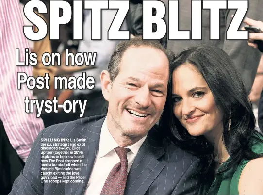  ?? ?? SPILLING INK Lis Smith the p r strategist and ex of disgraced ex-Gov Eliot Spitzer (together in 2014) explains in her new tell all how The Post dropped a media bombshell when the then-de Blasio aide was caught exiting the love gov’s pad — and the Page One scoops kept coming.