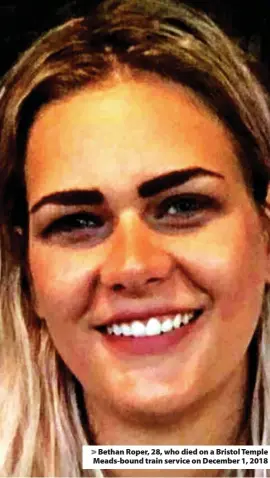  ??  ?? > Bethan Roper, 28, who died on a Bristol Temple Meads-bound train service on December 1, 2018