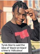  ??  ?? Tyrek Morris said the idea of ‘black-on-black’ crime is ‘ridiculous’