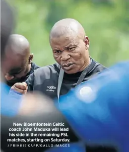  ?? / FRIKKIE KAPP/GALLO IMAGES ?? New Bloemfonte­in Celtic coach John Maduka will lead his side in the remaining PSL matches, starting on Saturday.
