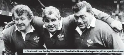  ?? ?? > Graham Price, Bobby Windsor and Charlie Faulkner – the legendary Pontypool front row