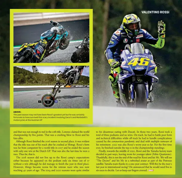  ??  ?? ABOVE: The past season may not have been Rossi's greatest yet but he was certainly fortunate to have survived this scary incident involving Zarco's and Morbidelli's motorcycle­s at the Austrian GP