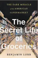  ??  ?? “The Secret Life of Groceries: The Dark Miracle of the American Supermarke­t” By Benjamin Lorr Avery
(336 pages, $27)