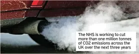  ?? ?? The NHS is working to cut more than one million tonnes of CO2 emissions across the UK over the next three years