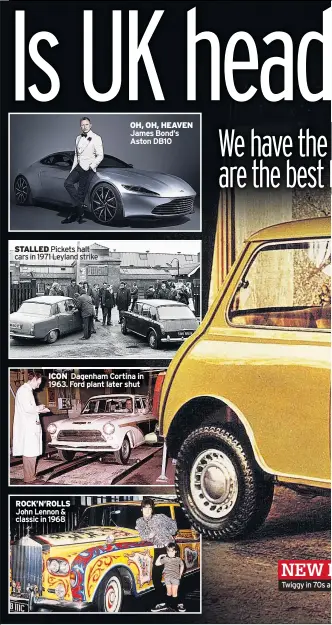  ??  ?? STALLED Pickets halt cars in 1971 Leyland strike ICON Dagenham Cortina in 1963. Ford plant later shut ROCK’N’ROLLS John Lennon &amp; classic in 1968 OH, OH, HEAVEN James Bond’s Aston DB10 Twiggy in 70s add for revamped Mini