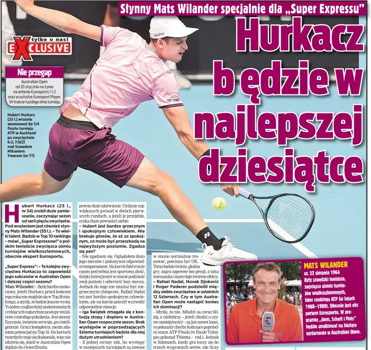  ??  ?? Hubert Hurkacz (23 l.) właśnie awansował do 1/4 finału turnieju ATP w Auckland po zwycięstwi­e 6:2, 7:6(2) nad Szwedem Mikaelem Ymerem (nr 77) MATS WILANDER ur. 22 sierpnia 1964
Były szwedzki tenisista, zwycięzca ośmiu turniejów wielkoszle­mowych, lider rankingu ATP (w latach 1988–1989). Obecnie jest eks pertem Eurosportu. W programie „Gem, Schett i Mats” będzie analizować na bieżąco wydarzenia w Australian Open.