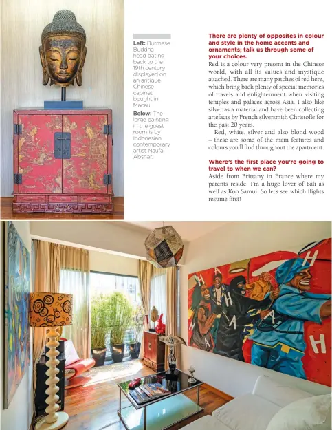  ??  ?? Left: Burmese Buddha head dating back to the 19th century displayed on an antique Chinese cabinet bought in Macau.
Below: The large painting in the guest room is by Indonesian contempora­ry artist Naufal Abshar.