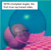  ??  ?? 1979’s Compleat Angler, the first true ray-traced video.