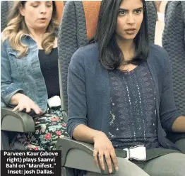  ??  ?? Parveen Kaur (above right) plays Saanvi Bahl on “Manifest.” Inset: Josh Dallas.