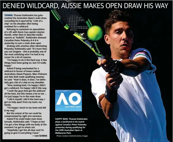  ?? Photo: Graham Denholm/Getty Images ?? HAPPY MAN: Thanasi Kokkinakis plays a backhand in his match against Canada’s Peter Polansky yesterday during qualifying for the 2019 Australian Open at Melbourne Park.