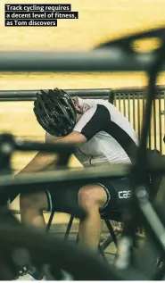  ??  ?? Track cycling requires a decent level of fitness, as Tom discovers