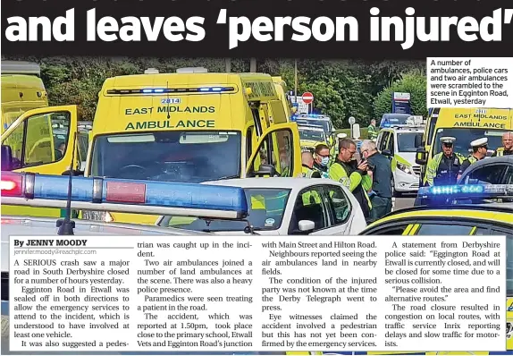  ?? ?? A number of ambulances, police cars and two air ambulances were scrambled to the scene in Egginton Road, Etwall, yesterday