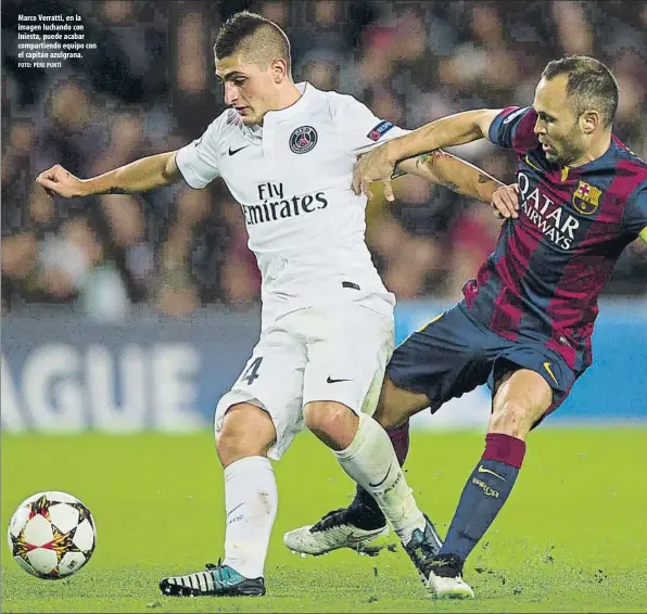  ?? FOTO: PERE PUNTÍ ?? Marco Verratti, en la imagen luchando con Iniesta, puede acabar compartien­do equipo con el capitán azulgrana.