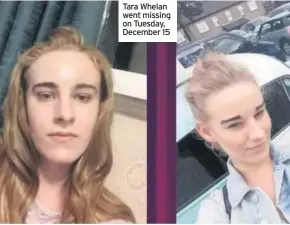  ??  ?? Tara Whelan went missing on Tuesday, December 15