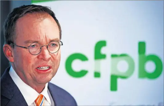  ?? [THE ASSOCIATED PRESS FILE PHOTO] ?? Less than a month after he was appointed acting director of the Consumer Financial Protection Bureau in November 2017, Mick Mulvaney had turned the bureau’s mission sharply away from consumer advocacy toward guarding the rights of financial firms.