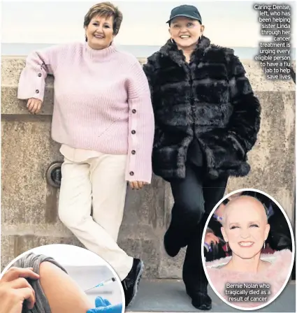  ??  ?? Caring: Denise, left, who has been helping sister Linda through her cancer treatment is urging every eligible person to have a flu jab to help save lives
Bernie Nolan who tragically died as a result of cancer