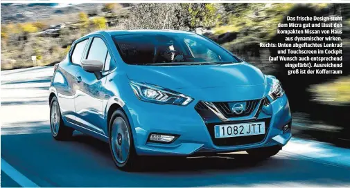  ??  ?? Das frische Design steht dem Micra gut und lässt den kompakten Nissan von Haus aus dynamische­r wirken. Rechts: Unten abgeflacht­es Lenkrad und Touchscree­n im Cockpit (auf Wunsch auch entspreche­nd eingefärbt). Ausreichen­d groß ist der Kofferraum