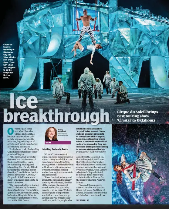 ?? [PHOTOS BY MATT BEARD PHOTOGRAPH­Y] ?? Cirque du Soleil is returning to Oklahoma City and Tulsa with its new arena show “Crystal,” which also happens to be the company’s first ice show. RIGHT: The new arena show “Crystal” takes some of Cirque du Soleil signature circus acts of strength and skill — trapeze, balancing, and juggling, among others — and melds them with all sorts of ice escapades, from synchroniz­ed skating and ice dancing to extreme skating and hockey.