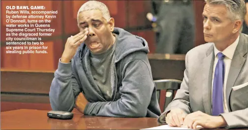  ??  ?? OLD BAWL GAME: Ruben Wills, accompanie­d by defense attorney Kevin O’Donnell, turns on the water works in Queens Supreme Court Thursday as the disgraced former city councilman is sentenced to two to six years in prison for stealing public funds.