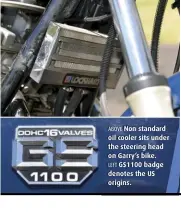 ??  ?? ABOVE Non standard oil cooler sits under the steering head on Garry’s bike. LEFT GS1100 badge denotes the US origins.