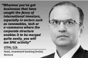  ??  ?? “Wherever you’ve got businesses that have caught the fancy of internatio­nal investors, especially in sectors such as renewables, tech or e-commerce where the corporate structure enables it to be merged quite easily, you will see SPAC activity” UTPAL OZA Head, investment banking (India), Nomura