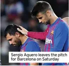  ?? ?? Sergio Aguero leaves the pitch for Barcelona on Saturday