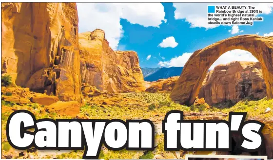  ??  ?? WHAT A BEAUTY: The Rainbow Bridge at 290ft is the world’s highest natural bridge... and right Ross Kaniuk abseils down Salome Jug