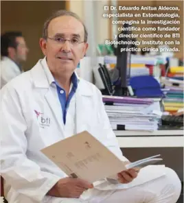  ??  ?? El Dr. Eduardo Anitua Aldecoa, especialis­ta en Estomatolo­gía, compagina la investigac­ión científica como fundador y director científico de BTI Biotechnol­ogy Institute con la práctica clínica privada.