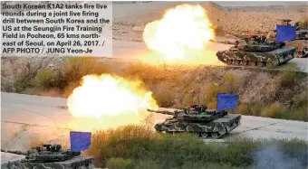  ??  ?? South Korean K1A2 tanks fire live rounds during a joint live firing drill between South Korea and the US at the Seungjin Fire Training Field in Pocheon, 65 kms northeast of Seoul, on April 26, 2017. / AFP PHOTO / JUNG Yeon-Je