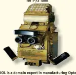  ?? ?? Commander’s Sight “TKN-3” for T-72 Tank
IOL is a domain expert in manufactur­ing Opto-Mechanical & Electronic Systems for Battle Tanks, Infantry Weapons and Artillery Systems