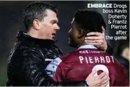  ?? ?? EMBRACE Drogs boss Kevin Doherty & Frantz Pierrot
after the game