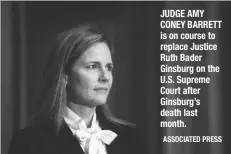  ?? ASSOCIATED PRESS ?? JUDGE AMY CONEY BARRETT is on course to replace Justice Ruth Bader Ginsburg on the U.S. Supreme Court after Ginsburg’s death last month.