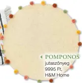  ??  ?? ◀ pomponos jutaszőnye­g 9995 Ft, H&M Home