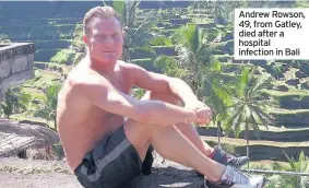  ??  ?? Andrew Rowson, 49, from Gatley, died after a hospital infection in Bali