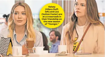 ??  ?? Kelsey (Hilary Duff, left) and Liza (Sutton Foster) are at a crossroads in their friendship on the new season of “Younger.”