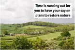  ?? ?? Time is running out for you to have your say on plans to restore nature