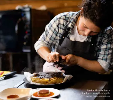  ??  ?? Analiese Gregory shaves truffle over a galette of locally grown Neptune potatoes