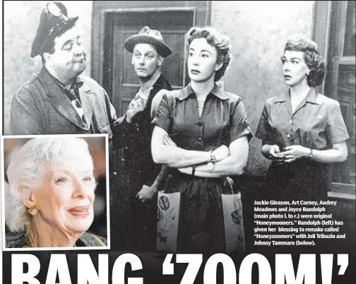 ??  ?? Jackie Gleason, Art Carney, Audrey Meadows and Joyce Randolph (main photo l. to r.) were original “Honeymoone­rs.” Randolph (left) has given her blessing to remake called “Honeyzoome­rs” with Joli Tribuzio and Johnny Tammaro (below).
