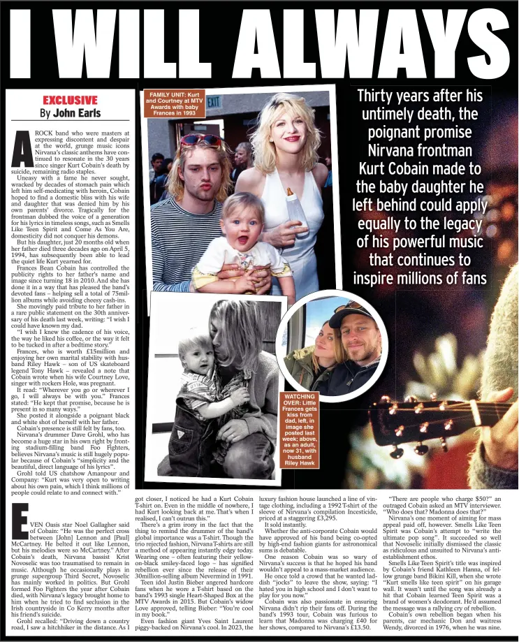  ?? ?? FAMILY UNIT: Kurt and Courtney at MTV Awards with baby Frances in 1993
WATCHING OVER: Little Frances gets kiss from dad, left, in image she posted last week; above, as an adult, now 31, with husband Riley Hawk