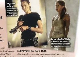  ??  ?? Angelina a été la première à donner vie à l’héroïne de jeux vidéos. La Lara Croft d’Alicia Vikander est moins stéréotypé­e que celle de sa prédécesse­ure.