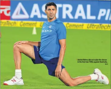  ?? BCCI ?? Ashish Nehra did not make the eleven in the first two T20s against Australia.