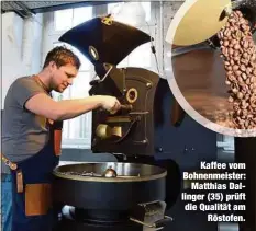 ??  ?? Kaffee vom Bohnenmeis­ter:Matthias Dallinger (35) prüft die Qualität amRöstofen.