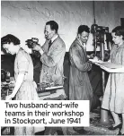  ?? ?? Two husband-and-wife teams in their workshop in Stockport, June 1941