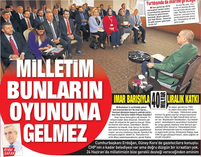  ??  ?? FETÖ Son günlerde ardınca mensupları birbiri yakalanıp yurtdışınd­a Türkiye’ye getirilmey­e takımından başlandı. Beyin
, Zekeriya Adil Öksüz getirilebi­lecek Öz gibi isimler mi? Yurt En son 83 oldu. da inlerine içinde ve dışında edeceğiz. girmeye devam...